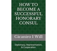 HOW TO BECOME A SUCCESSFUL HONORARY CONSUL: Diplomacy, Representation, & Cooperation