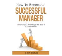 How to Become a Successful Manager: Advance Your Knowledge and Lead a Successful Team