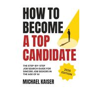 How to Become a Top Candidate: The Step-by-Step Job Search Guide for Sincere Job Seekers in the Age of AI