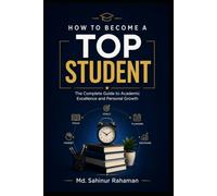 How to Become a Top Student: The Complete Guide to Academic Excellence and Personal Growth