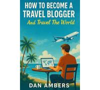 How To Become a Travel Blogger: And Travel The World