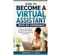 How to Become a Virtual Assistant With No Experience: A Step-by-Step Guide to Learning In-Demand Skills, Finding Clients, and Starting Your VA Career