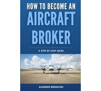 How to Become an Aircraft Broker: A Step-by-Step Guide for Starting an Aircraft Brokerage Business and Closing Your First Deal