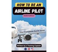 How to Become an Airline Pilot - A Complete Step-by-Step Guide to Pilot Training, Costs, Career Pathways, Airline Jobs and Life as a Professional ... and aspiring airline pilots (UK / EASA / FAA)