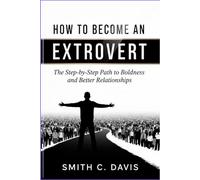 How to Become an Extrovert: The Step-by-Step Path to Boldness and Better Relationships