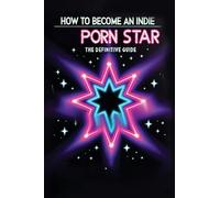 How to Become an Indie Porn Star: The Definitive Guide