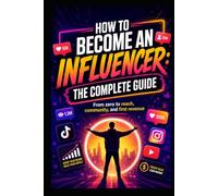 How to Become an Influencer: The Complete Guide: From Instagram Profile to Launch Campaign - Content, Community, Monetization and Growth on TikTok, Instagram and YouTube