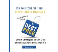 How to Become Debt-Free on a Tight Budget: Smart Strategies to Get Out of Debt Without Extra Income