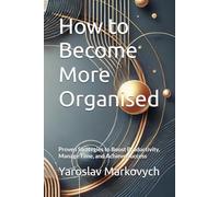 How to Become More Organised: Proven Strategies to Boost Productivity, Manage Time, and Achieve Success