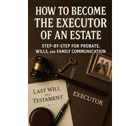 How to Become the Executor of an Estate: Step-by-Step for Probate, Wills, and Family Communication