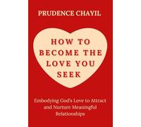 HOW TO BECOME THE LOVE YOU SEEK.: Embodying God’s Love to Attract and Nurture Meaningful Relationships