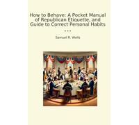How to Behave: A Pocket Manual of Republican Etiquette, and Guide to Correct Personal Habits