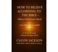How to Believe According to the Bible - A 30-Day Journey Toward Stronger Faith: “Lord, I believe; help my unbelief.” - Mark 9:24