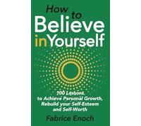 How to believe in yourself: 100 lessons to achieve personal growth, rebuild your self-esteem and self-worth