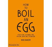 How to boil an egg. Ediz. illustrata: Poach One, Scramble One, Fry One, Bake One, Steam One