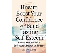 How to Boost Your Confidence and Build Lasting Self-Esteem: Rewire Your Mind for Self-Worth, Power, and Peace