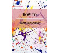 How to - Boost Your Creativity: Unlock Your Imagination, Unleash Your Potential
