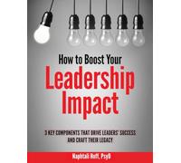 How to Boost Your Leadership Impact: 3 Key Components That Drive Leaders’ Success and Craft Their Legacy