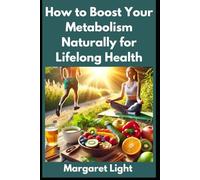 How to Boost Your Metabolism Naturally for Lifelong Health.: Natural methods to increase metabolism, improve energy, and support lifelong wellness and vitality.