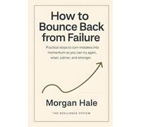 How to Bounce Back from Failure: Practical steps to turn mistakes into momentum so you can try again, wiser, calmer, and stronger