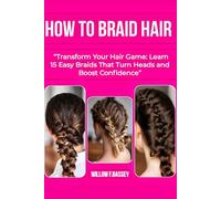 HOW TO BRAID HAIR: Transform Your Hair Game: Learn 15 Easy Braids That Turn Heads and Boost Confidence