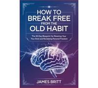 How to Break Free From the Old Habit: The 30-Day Blueprint for Rewiring Your Brain and Reclaiming Personal Freedom