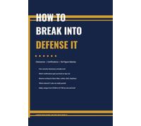 How to Break into Defense I.T.: A No-Nonsense Guide to Security Clearances, Certifications, Cleared Job Hunting, and Landing a Six-Figure Government Contractor Role