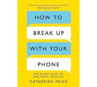 How to Break Up With Your Phone: The 30-Day Plan to Take Back Your Life