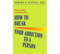 How to Break Your Addiction to a Person: When--and Why--Love Doesn't Work