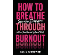 How To Breathe Through Burnout: Somatic Strategies to Reset Your Nervous System at Work: 1