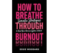 How To Breathe Through Burnout: Somatic Strategies to Reset Your Nervous System at Work: 1