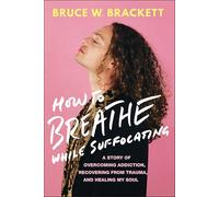 How to Breathe While Suffocating: A Story of Overcoming Addiction, Recovering from Trauma, and Healing My Soul