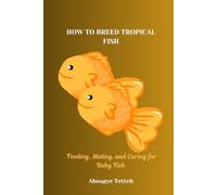 HOW TO BREED TROPICAL FISH: Feeding, Mating, and Caring for Baby Fish