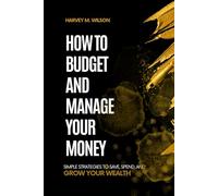 How To Budget And Manage Your Money: Simple Strategies to Save, Spend, and Grow Your Wealth