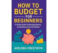 How to Budget for Beginners: A Simple Guide to Managing Money and Building Financial Stability