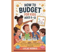 HOW TO BUDGET FOR KIDS AGES 5-12: Raise Confident, Money-Smart Children with Creative Tips, Fun Challenges, and Real-Life Financial Skills
