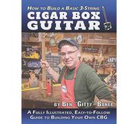 How to Build a Basic 3-String Cigar Box Guitar: A Fully Illustrated, Easy-to-Follow Guide to Building Your Own CBG