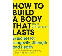 How To Build a Body That Lasts: The Sunday Times bestselling fitness and stretching guide for long term health and wellbeing