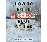 How To Build A Cheap Root Cellar: The Complete Step-by-Step Manual for Creating a Root-Cellar and Preserving Food in Cold Storage