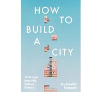 How to Build a City: Journeys into the Urban Future