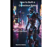 How to Build a Conscious Robot: The Real User Story