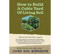 How to Build a Cubic Yard of Living Soil: A Step-by-Step Workbook for Turning Everyday Waste into Fertile, Nutrient-Dense Soil-From Home Gardens to Regenerative Homesteads