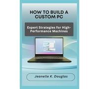 HOW TO BUILD A CUSTOM PC: Expert Strategies for High-Performance Machines
