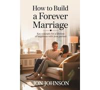 How to Build a Forever Marriage: Key concepts for a lifetime of happiness with your partner