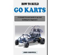 HOW TO BUILD A GO KART: A straight forward guide book on go kart building, designing and go karting for beginners