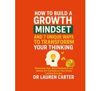 How to Build a Growth Mindset and 7 Unique Ways to Transform Your Thinking: Overcome Fear, Build Resilience, and Unlock the Confidence That Drives Lasting Success