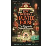 How to Build a Haunted House : The History of a Cultural Obsession