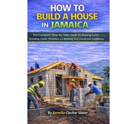 HOW TO BUILD A HOUSE IN JAMAICA: A Step-by-Step Guide to Buying Land, Avoiding Costly Mistakes, and Building Your Home with Confidence