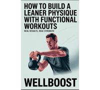How to Build a Leaner Physique with Functional Workouts: Real Results, Real Strength