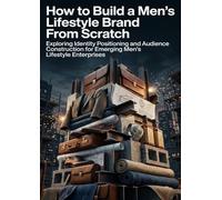 How to Build a Men's Lifestyle Brand From Scratch: Exploring Identity Positioning and Audience Construction for Emerging Men's Lifestyle Enterprises